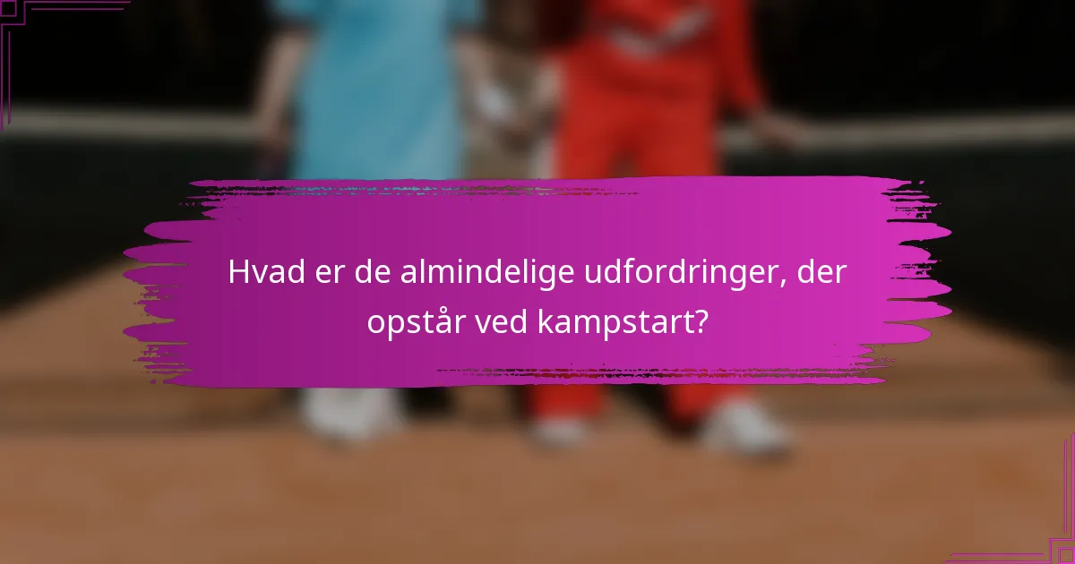 Hvad er de almindelige udfordringer, der opstår ved kampstart?