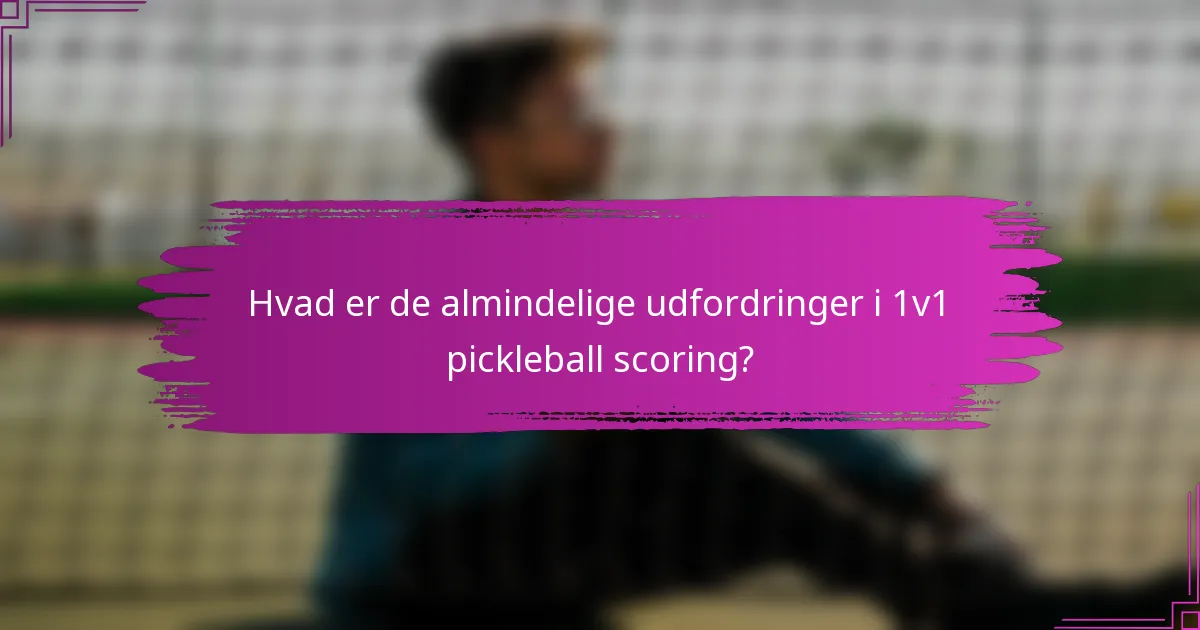 Hvad er de almindelige udfordringer i 1v1 pickleball scoring?