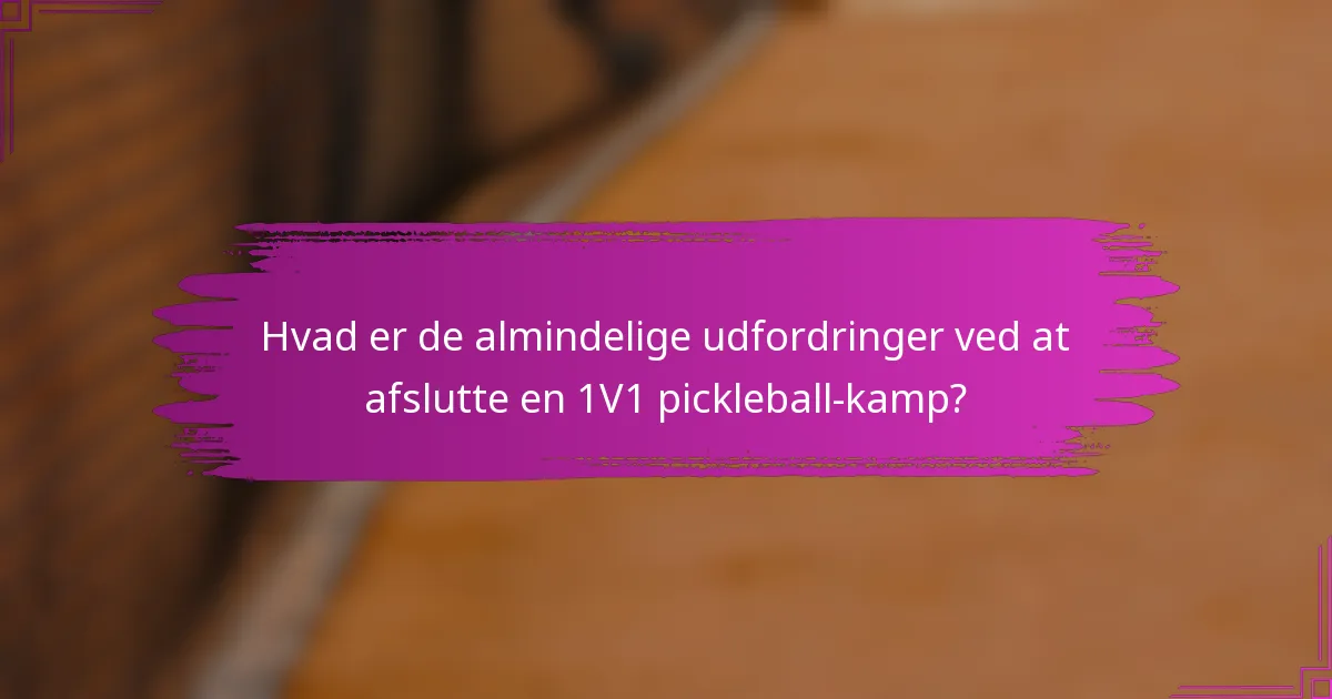 Hvad er de almindelige udfordringer ved at afslutte en 1V1 pickleball-kamp?