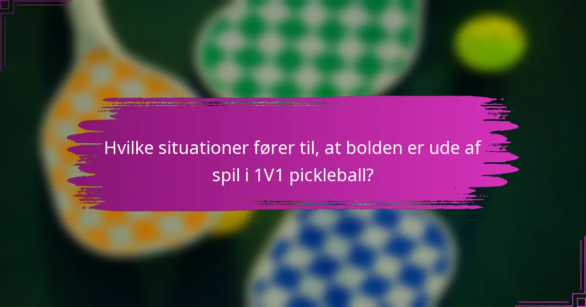 Hvilke situationer fører til, at bolden er ude af spil i 1V1 pickleball?