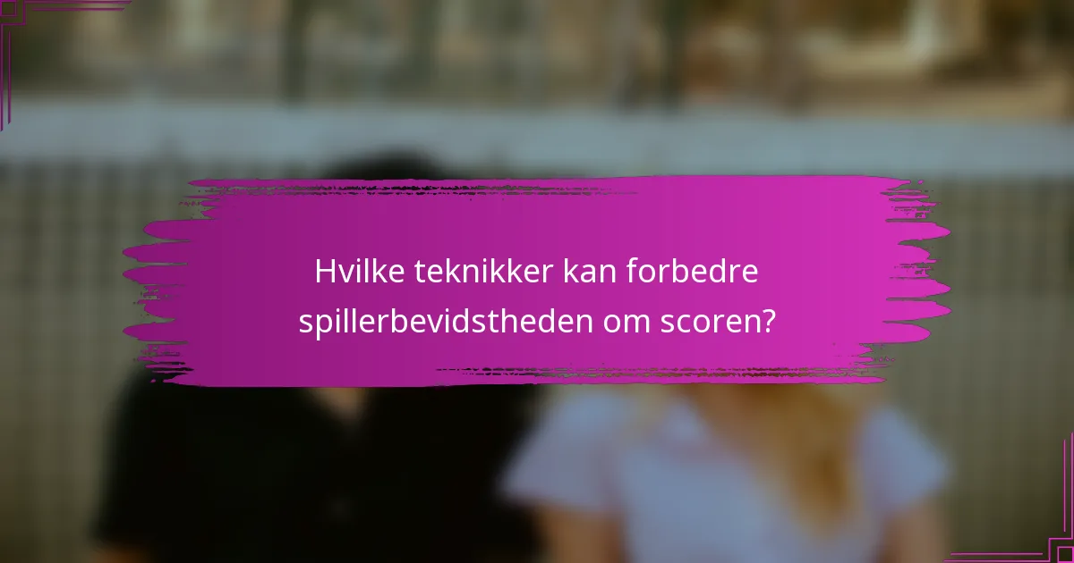 Hvilke teknikker kan forbedre spillerbevidstheden om scoren?