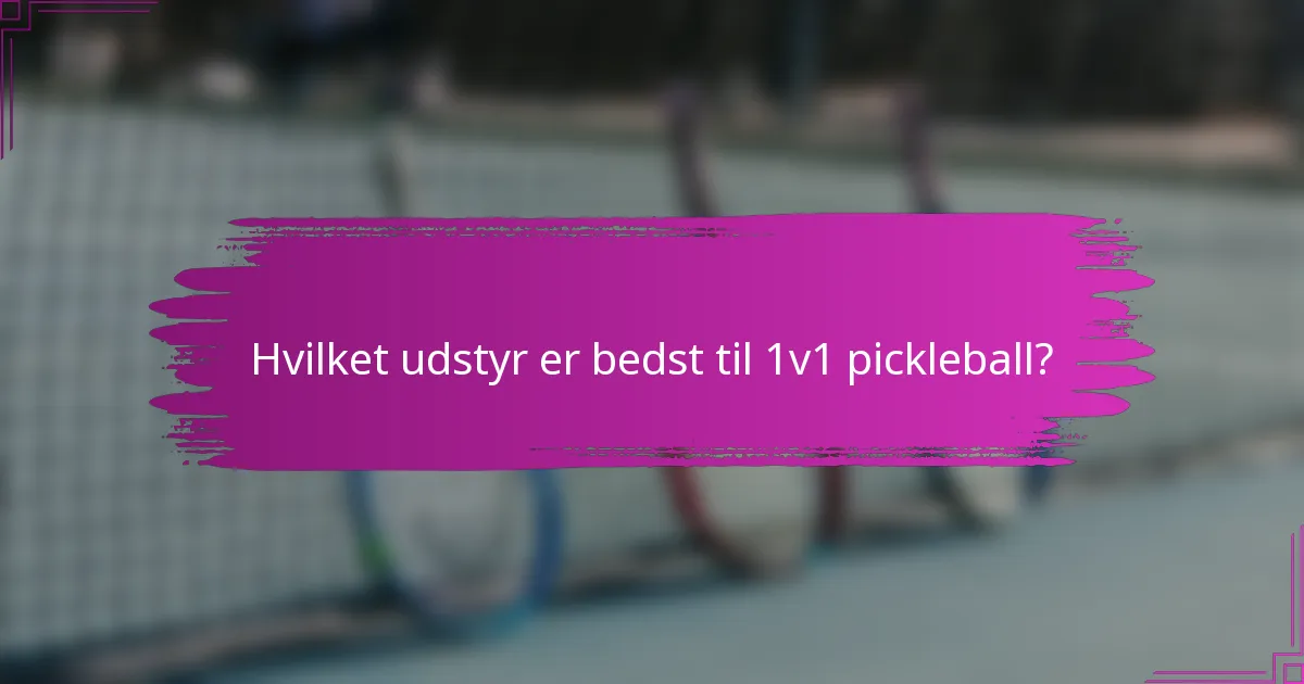Hvilket udstyr er bedst til 1v1 pickleball?