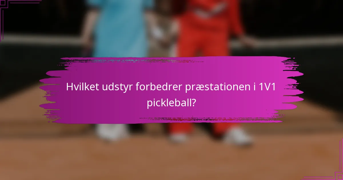 Hvilket udstyr forbedrer præstationen i 1V1 pickleball?
