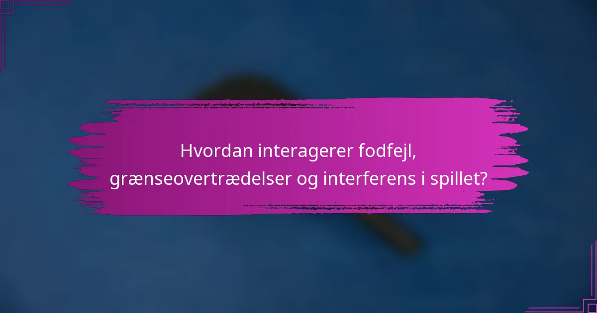Hvordan interagerer fodfejl, grænseovertrædelser og interferens i spillet?