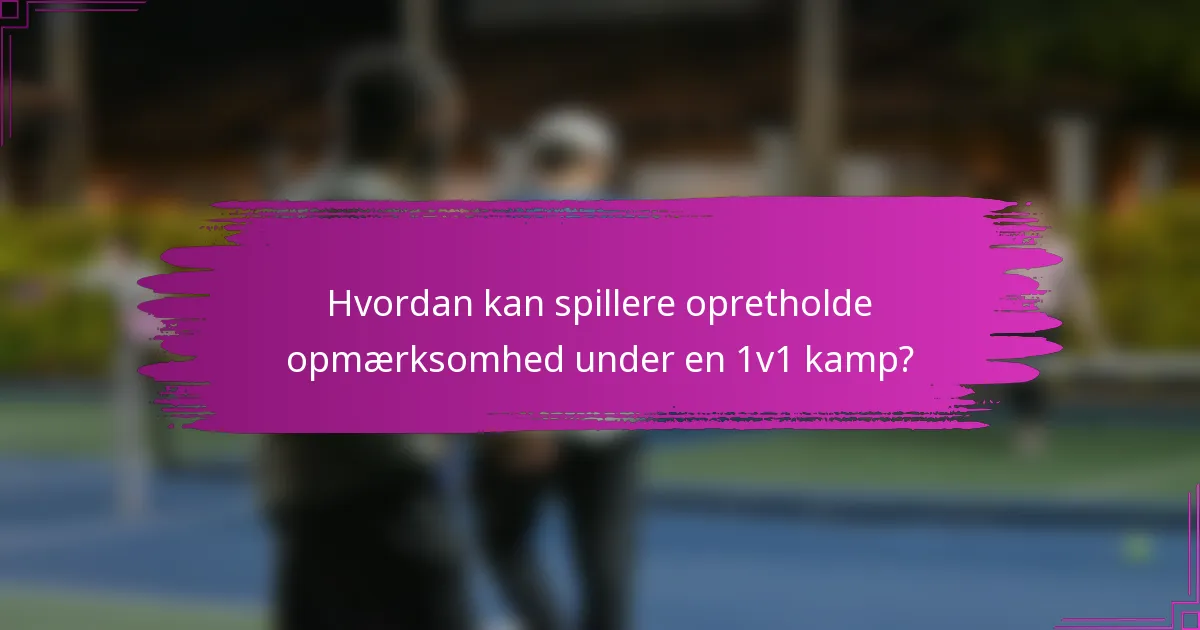Hvordan kan spillere opretholde opmærksomhed under en 1v1 kamp?