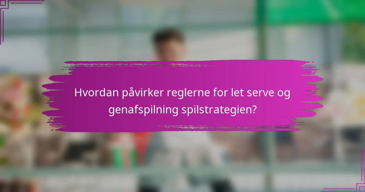 Hvordan påvirker reglerne for let serve og genafspilning spilstrategien?